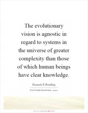 The evolutionary vision is agnostic in regard to systems in the universe of greater complexity than those of which human beings have clear knowledge Picture Quote #1