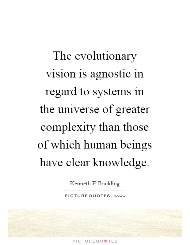 The evolutionary vision is agnostic in regard to systems in the universe of greater complexity than those of which human beings have clear knowledge. Picture Quote #1