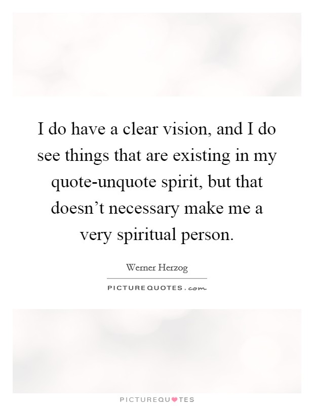 I do have a clear vision, and I do see things that are existing in my quote-unquote spirit, but that doesn't necessary make me a very spiritual person. Picture Quote #1