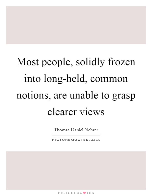 Most people, solidly frozen into long-held, common notions, are unable to grasp clearer views Picture Quote #1