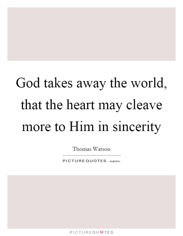 God takes away the world, that the heart may cleave more to Him in sincerity Picture Quote #1