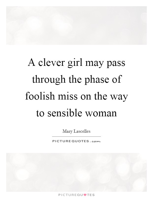 A clever girl may pass through the phase of foolish miss on the way to sensible woman Picture Quote #1