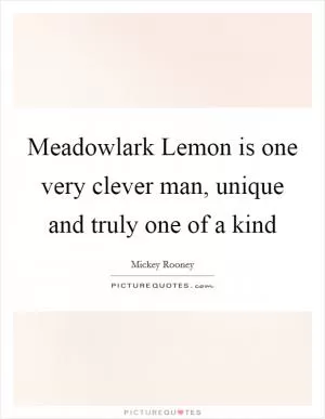 Meadowlark Lemon is one very clever man, unique and truly one of a kind Picture Quote #1