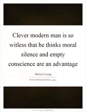 Clever modern man is so witless that he thinks moral silence and empty conscience are an advantage Picture Quote #1