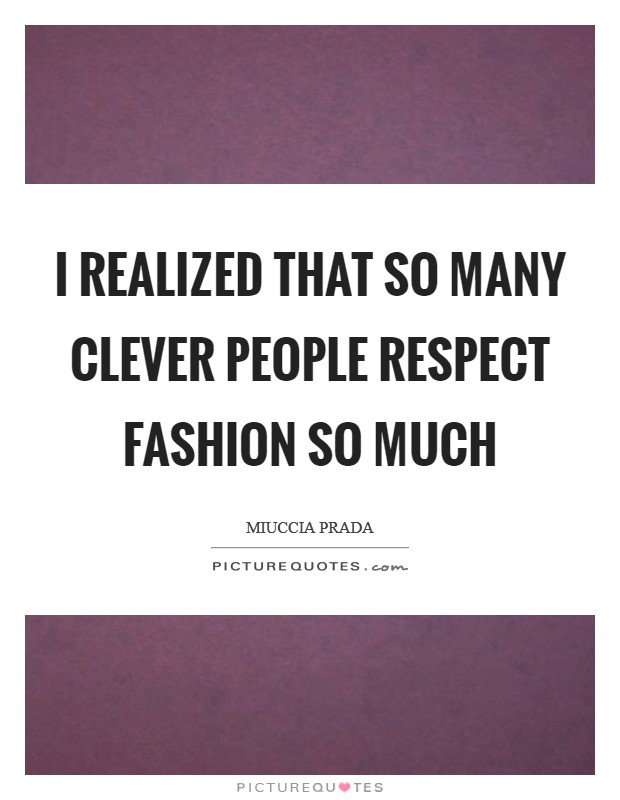 I realized that so many clever people respect fashion so much Picture Quote #1