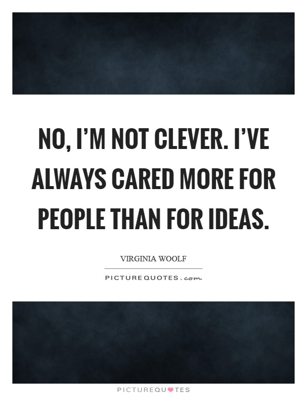 No, I'm not clever. I've always cared more for people than for ideas. Picture Quote #1
