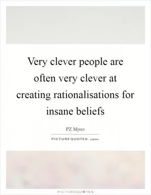 Very clever people are often very clever at creating rationalisations for insane beliefs Picture Quote #1