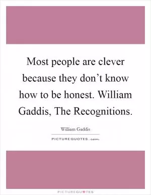 Most people are clever because they don’t know how to be honest. William Gaddis, The Recognitions Picture Quote #1