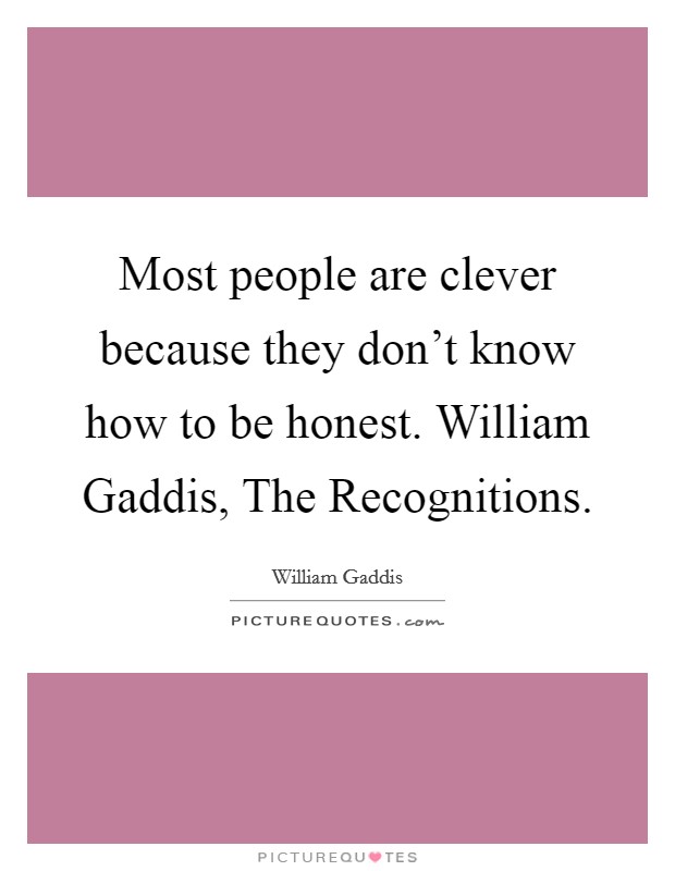 Most people are clever because they don't know how to be honest. William Gaddis, The Recognitions. Picture Quote #1