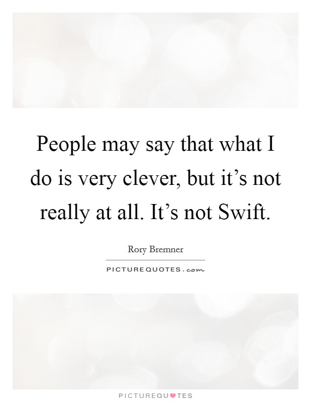 People may say that what I do is very clever, but it's not really at all. It's not Swift. Picture Quote #1