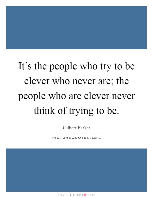 It's the people who try to be clever who never are; the people who are clever never think of trying to be. Picture Quote #1