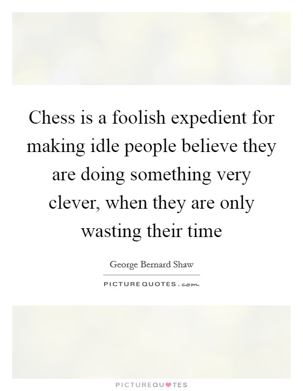 Chess is a foolish expedient for making idle people believe they are doing something very clever, when they are only wasting their time Picture Quote #1