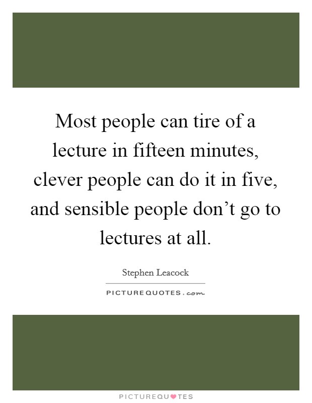 Most people can tire of a lecture in fifteen minutes, clever people can do it in five, and sensible people don't go to lectures at all. Picture Quote #1