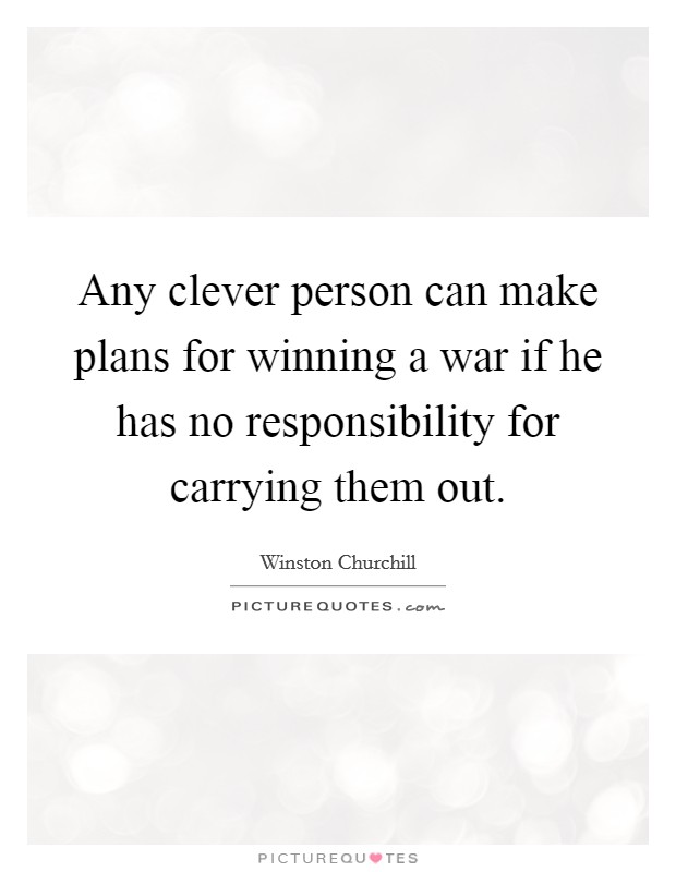 Any clever person can make plans for winning a war if he has no responsibility for carrying them out. Picture Quote #1
