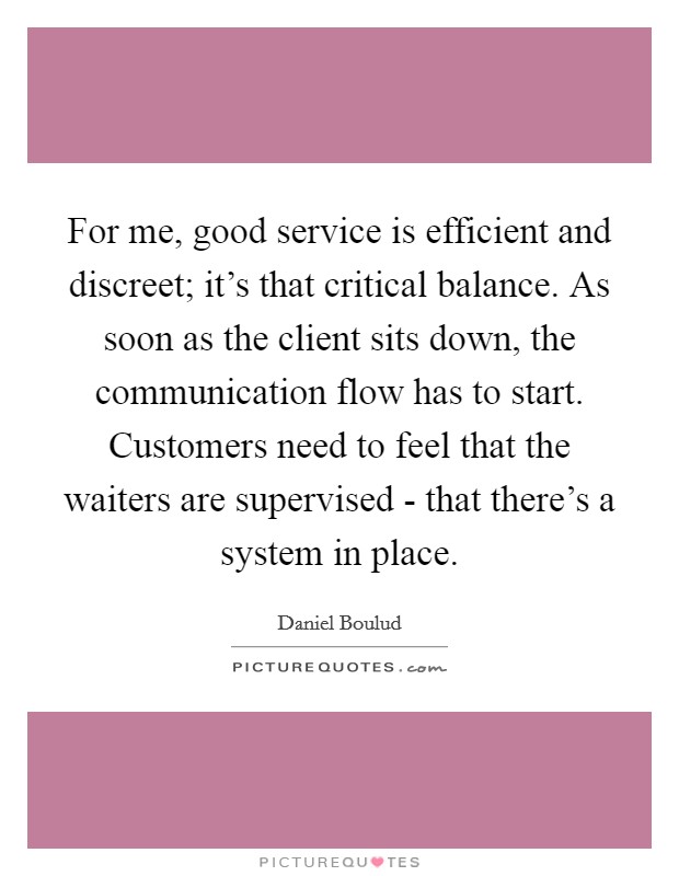 For me, good service is efficient and discreet; it's that critical balance. As soon as the client sits down, the communication flow has to start. Customers need to feel that the waiters are supervised - that there's a system in place. Picture Quote #1