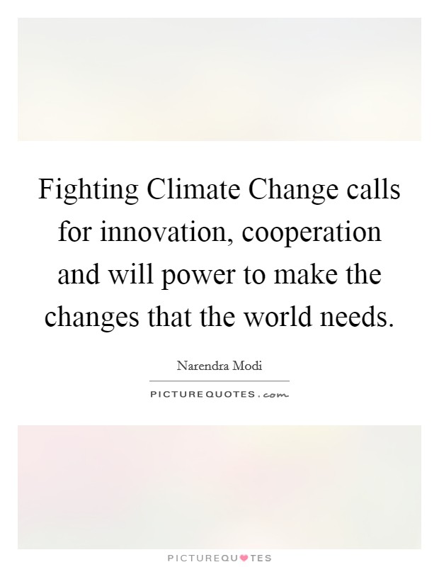 Fighting Climate Change calls for innovation, cooperation and will power to make the changes that the world needs. Picture Quote #1