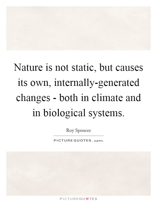 Nature is not static, but causes its own, internally-generated changes - both in climate and in biological systems. Picture Quote #1