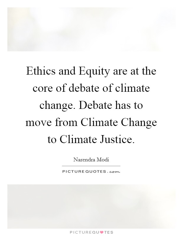 Ethics and Equity are at the core of debate of climate change. Debate has to move from Climate Change to Climate Justice. Picture Quote #1