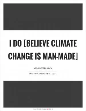 I do [believe climate change is man-made] Picture Quote #1