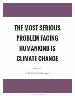 The most serious problem facing humankind is climate change Picture Quote #1
