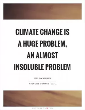 Climate change is a huge problem, an almost insoluble problem Picture Quote #1