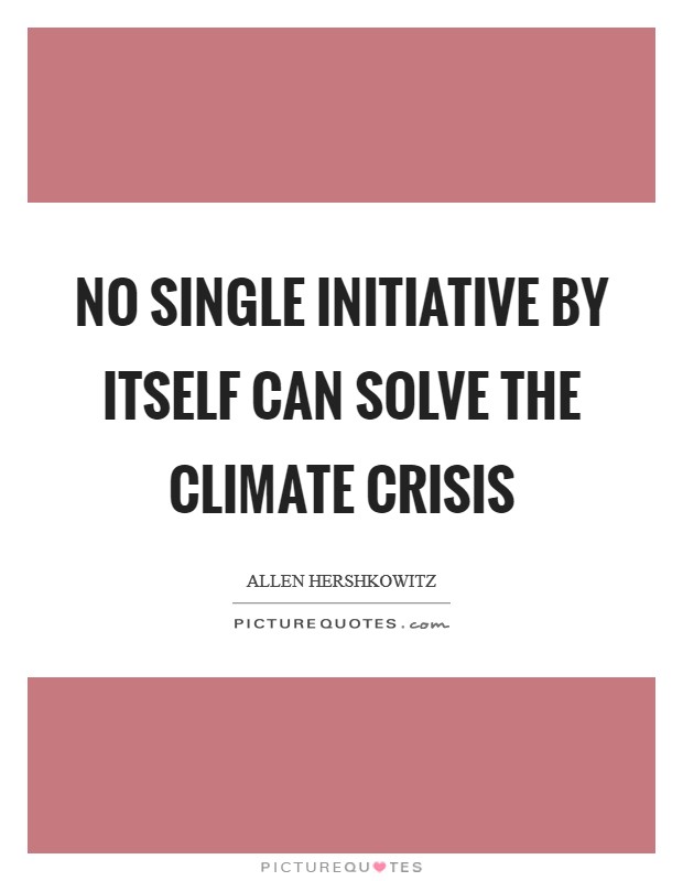 No single initiative by itself can solve the climate crisis Picture Quote #1