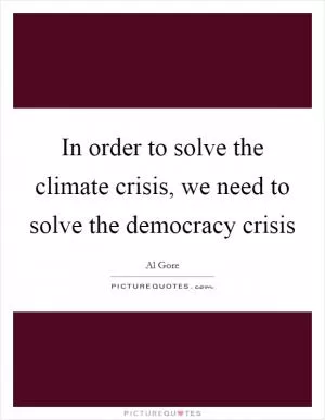In order to solve the climate crisis, we need to solve the democracy crisis Picture Quote #1