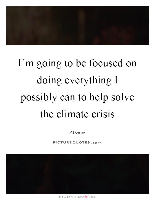 I'm going to be focused on doing everything I possibly can to help solve the climate crisis Picture Quote #1