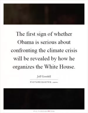 The first sign of whether Obama is serious about confronting the climate crisis will be revealed by how he organizes the White House Picture Quote #1