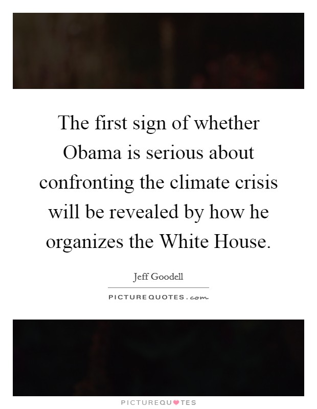 The first sign of whether Obama is serious about confronting the climate crisis will be revealed by how he organizes the White House. Picture Quote #1