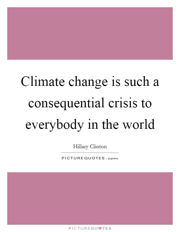 Climate change is such a consequential crisis to everybody in the world Picture Quote #1