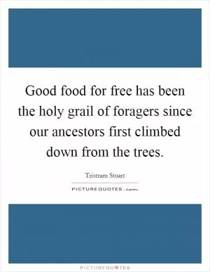 Good food for free has been the holy grail of foragers since our ancestors first climbed down from the trees Picture Quote #1
