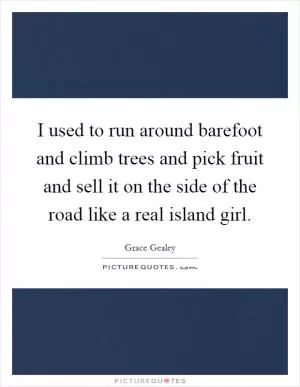 I used to run around barefoot and climb trees and pick fruit and sell it on the side of the road like a real island girl Picture Quote #1