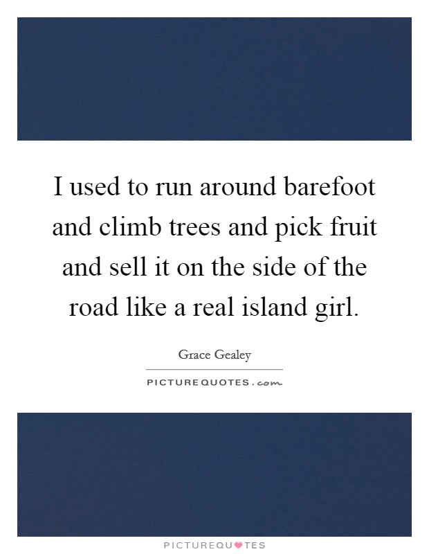 I used to run around barefoot and climb trees and pick fruit and sell it on the side of the road like a real island girl. Picture Quote #1
