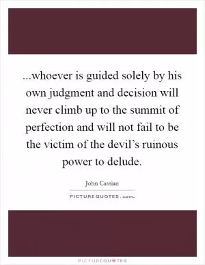 ...whoever is guided solely by his own judgment and decision will never climb up to the summit of perfection and will not fail to be the victim of the devil’s ruinous power to delude Picture Quote #1