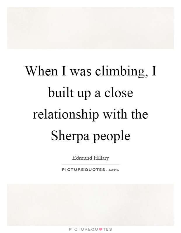 When I was climbing, I built up a close relationship with the Sherpa people Picture Quote #1