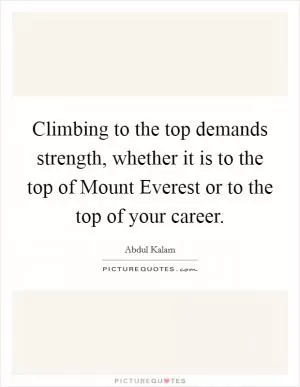 Climbing to the top demands strength, whether it is to the top of Mount Everest or to the top of your career Picture Quote #1