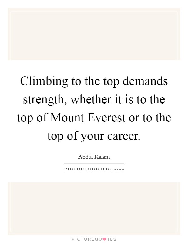 Climbing to the top demands strength, whether it is to the top of Mount Everest or to the top of your career. Picture Quote #1