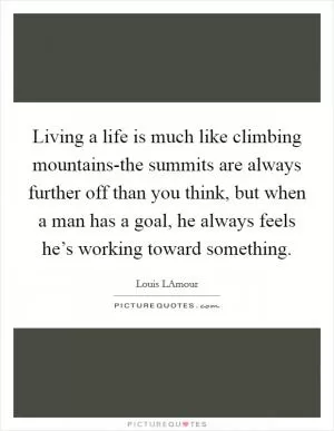 Living a life is much like climbing mountains-the summits are always further off than you think, but when a man has a goal, he always feels he’s working toward something Picture Quote #1