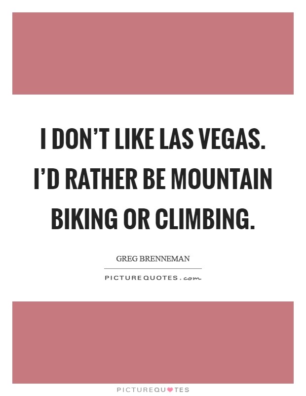 I don't like Las Vegas. I'd rather be mountain biking or climbing. Picture Quote #1