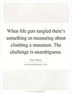 When life gets tangled there’s something so reassuring about climbing a mountain. The challenge is unambiguous Picture Quote #1