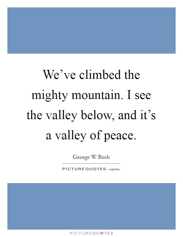 We've climbed the mighty mountain. I see the valley below, and it's a valley of peace. Picture Quote #1