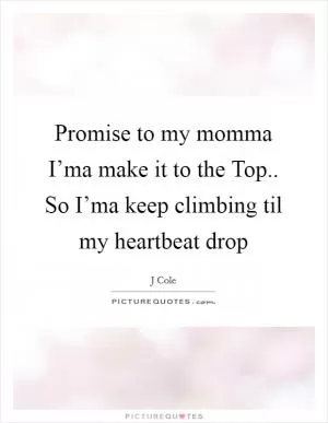 Promise to my momma I’ma make it to the Top.. So I’ma keep climbing til my heartbeat drop Picture Quote #1