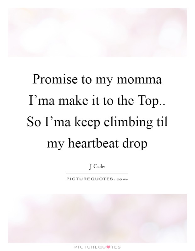 Promise to my momma I'ma make it to the Top.. So I'ma keep climbing til my heartbeat drop Picture Quote #1