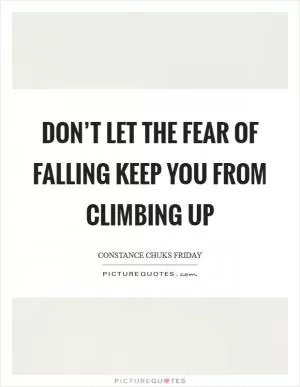 Don’t let the fear of falling keep you from climbing up Picture Quote #1