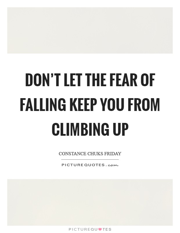 Don't let the fear of falling keep you from climbing up Picture Quote #1