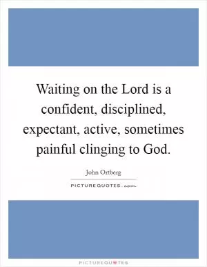 Waiting on the Lord is a confident, disciplined, expectant, active, sometimes painful clinging to God Picture Quote #1
