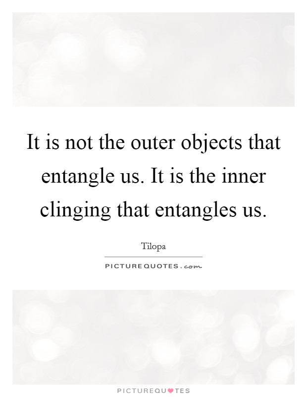 It is not the outer objects that entangle us. It is the inner clinging that entangles us. Picture Quote #1