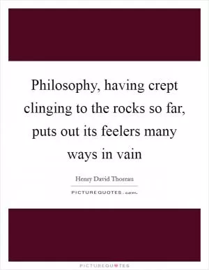 Philosophy, having crept clinging to the rocks so far, puts out its feelers many ways in vain Picture Quote #1