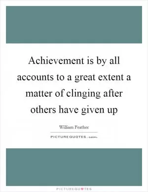 Achievement is by all accounts to a great extent a matter of clinging after others have given up Picture Quote #1